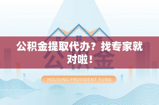 金秀公积金提取代办？找专家就对啦！