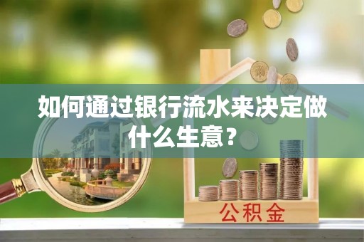 金秀如何通过银行流水来决定做什么生意？