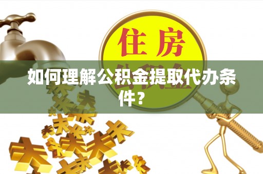 金秀如何理解公积金提取代办条件？