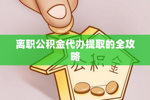 金秀离职公积金代办提取的全攻略