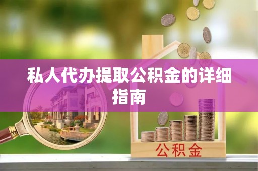 金秀私人代办提取公积金的详细指南