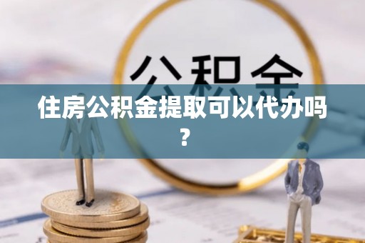 金秀住房公积金提取可以代办吗？