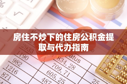 金秀房住不炒下的住房公积金提取与代办指南