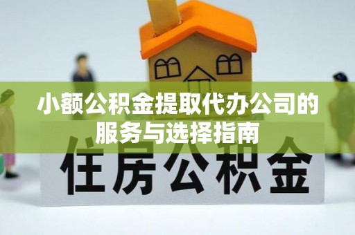 金秀小额公积金提取代办公司的服务与选择指南