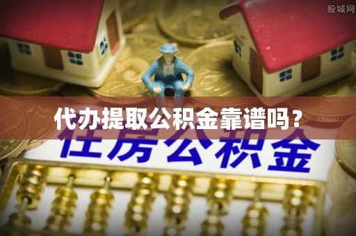金秀代办提取公积金靠谱吗？