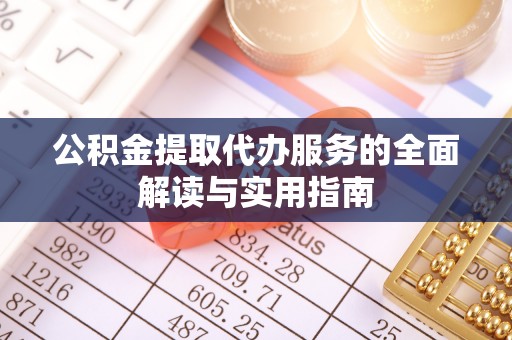 金秀公积金提取代办服务的全面解读与实用指南