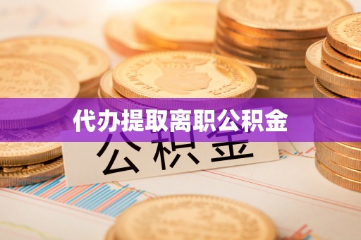 金秀代办提取离职公积金