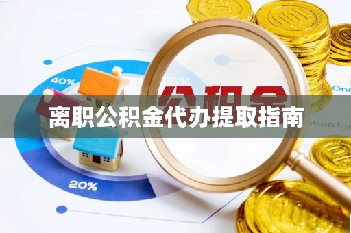 金秀离职公积金代办提取指南